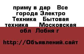 приму в дар - Все города Электро-Техника » Бытовая техника   . Московская обл.,Лобня г.